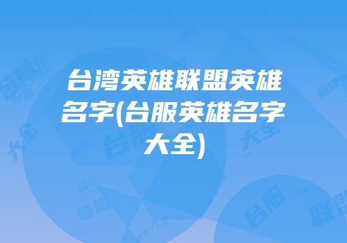 台湾英雄联盟英雄名字(台服英雄名字大全)