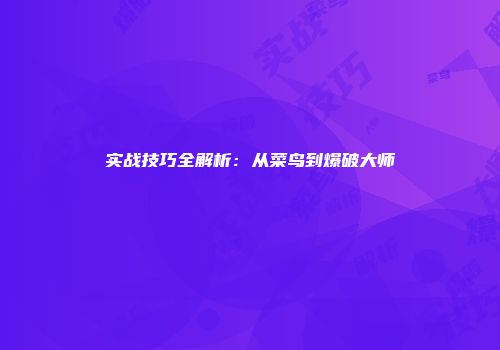 实战技巧全解析：从菜鸟到爆破大师