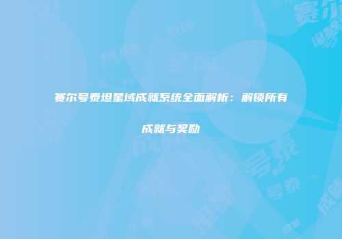 赛尔号泰坦星域成就系统全面解析：解锁所有成就与奖励