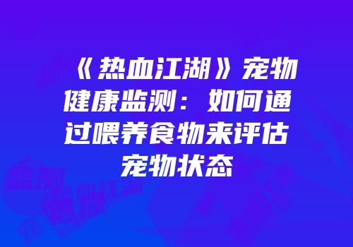 《热血江湖》宠物健康监测：如何通过喂养食物来评估宠物状态
