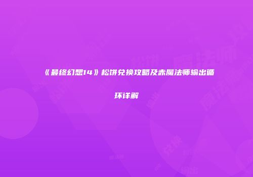 《最终幻想14》松饼兑换攻略及赤魔法师输出循环详解