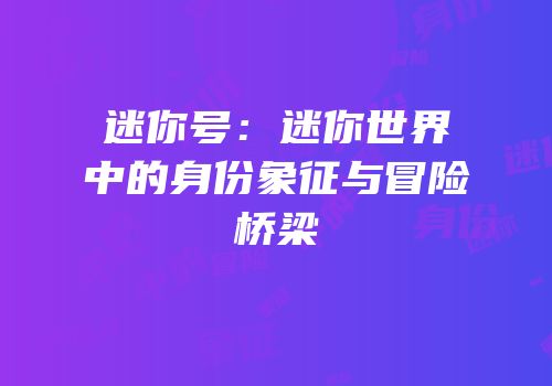 迷你号：迷你世界中的身份象征与冒险桥梁