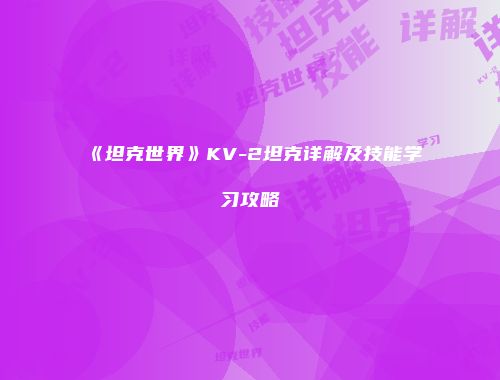 《坦克世界》KV-2坦克详解及技能学习攻略