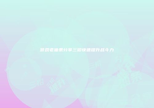 游戏老油条分享三招快速提升战斗力