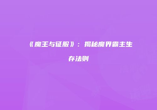 《魔王与征服》：揭秘魔界霸主生存法则