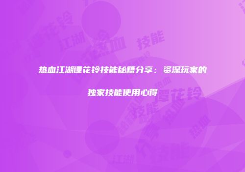 热血江湖谭花铃技能秘籍分享：资深玩家的独家技能使用心得