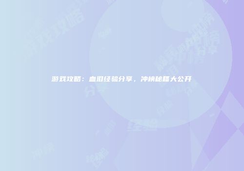 游戏攻略：血泪经验分享，冲榜秘籍大公开