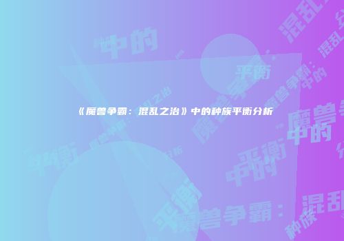 《魔兽争霸：混乱之治》中的种族平衡分析