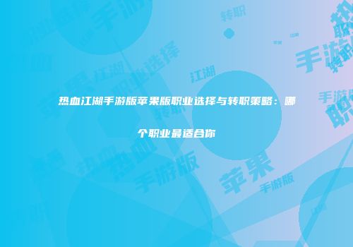 热血江湖手游版苹果版职业选择与转职策略：哪个职业最适合你