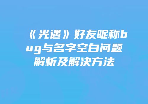 《光遇》好友昵称bug与名字空白问题解析及解决方法