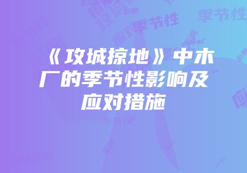 《攻城掠地》中木厂的季节性影响及应对措施