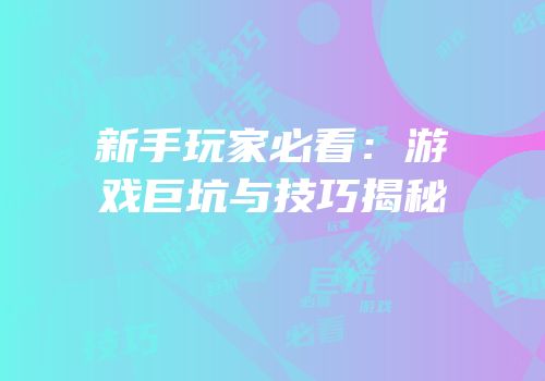 新手玩家必看：游戏巨坑与技巧揭秘