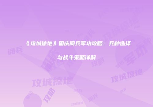 《攻城掠地》国庆阅兵军功攻略：兵种选择与战斗策略详解