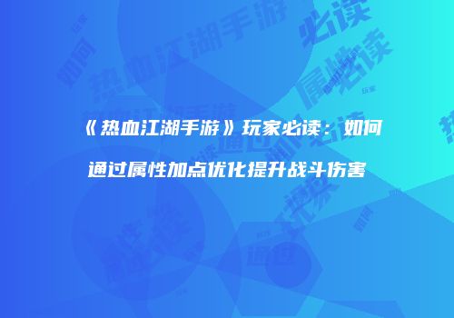 《热血江湖手游》玩家必读：如何通过属性加点优化提升战斗伤害