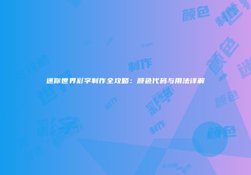 迷你世界彩字制作全攻略：颜色代码与用法详解