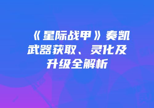 《星际战甲》奏凯武器获取、灵化及升级全解析