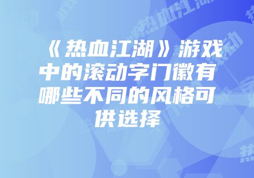 《热血江湖》游戏中的滚动字门徽有哪些不同的风格可供选择