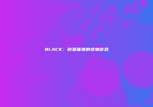 BLACK：创意碰撞的怪物游戏