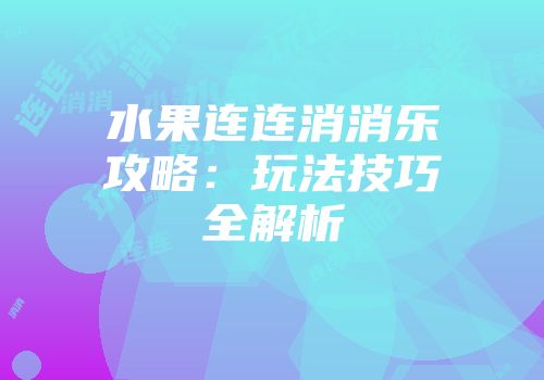 水果连连消消乐攻略：玩法技巧全解析