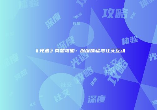 《光遇》冥想攻略：深度体验与社交互动