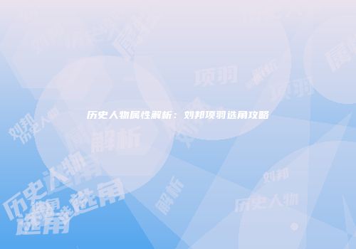 历史人物属性解析：刘邦项羽选角攻略