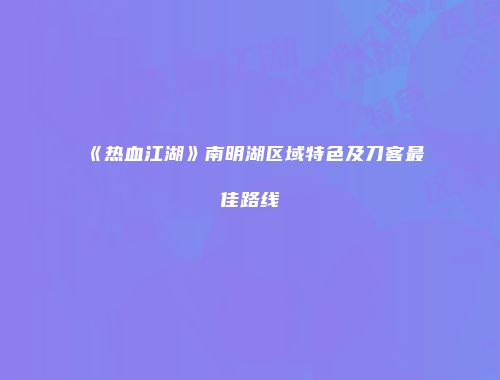 《热血江湖》南明湖区域特色及刀客最佳路线