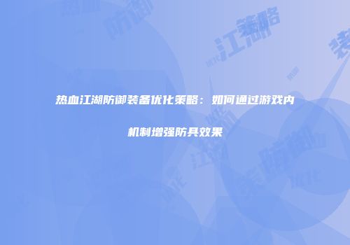 热血江湖防御装备优化策略：如何通过游戏内机制增强防具效果