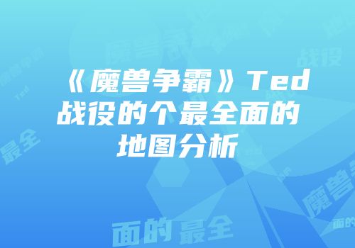 《魔兽争霸》Ted战役的个最全面的地图分析