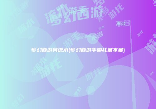 梦幻西游月流水(梦幻西游手游托多不多)