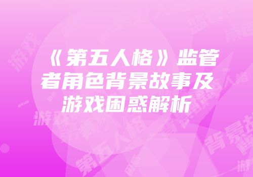 《第五人格》监管者角色背景故事及游戏困惑解析