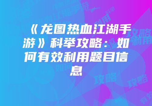 《龙图热血江湖手游》科举攻略：如何有效利用题目信息