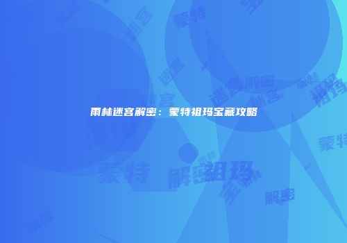 雨林迷宫解密：蒙特祖玛宝藏攻略