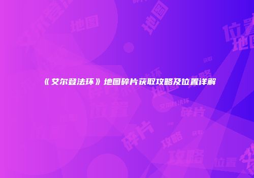 《艾尔登法环》地图碎片获取攻略及位置详解