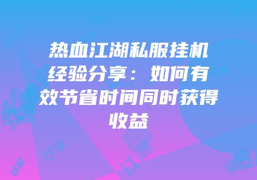 热血江湖私服挂机经验分享：如何有效节省时间同时获得收益