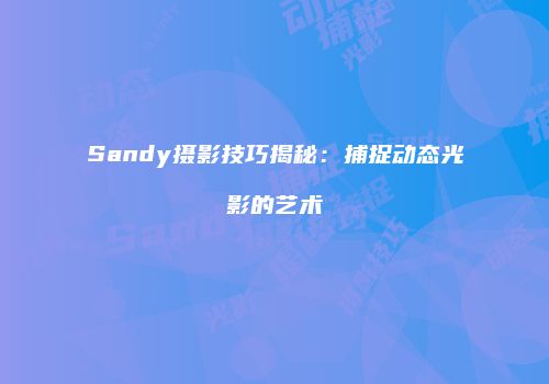 Sandy摄影技巧揭秘：捕捉动态光影的艺术