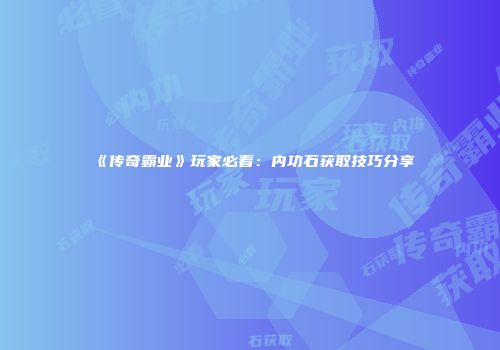 《传奇霸业》玩家必看：内功石获取技巧分享