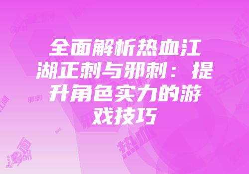 全面解析热血江湖正刺与邪刺：提升角色实力的游戏技巧