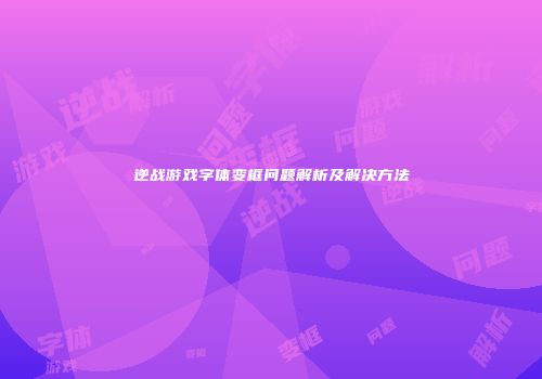 逆战游戏字体变框问题解析及解决方法