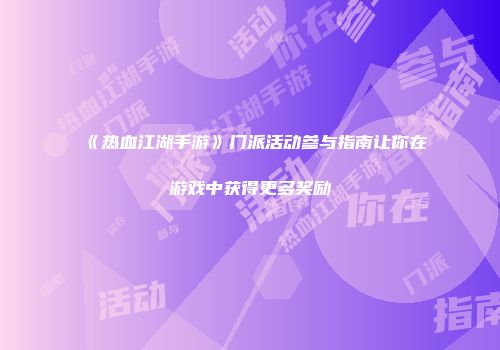 《热血江湖手游》门派活动参与指南让你在游戏中获得更多奖励