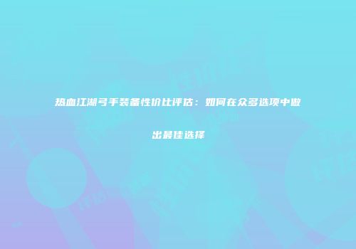 热血江湖弓手装备性价比评估：如何在众多选项中做出最佳选择