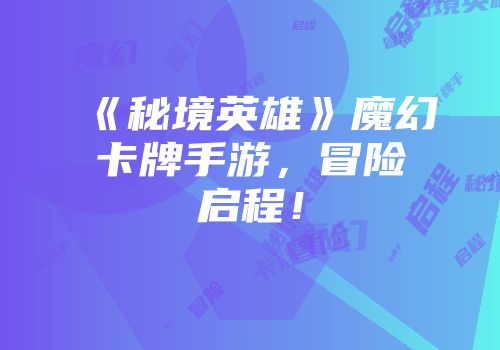 《秘境英雄》魔幻卡牌手游，冒险启程！