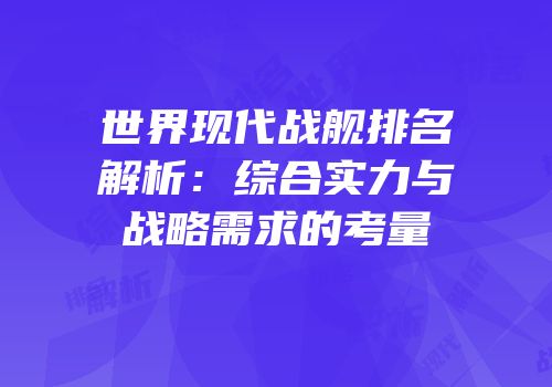 世界现代战舰排名解析：综合实力与战略需求的考量