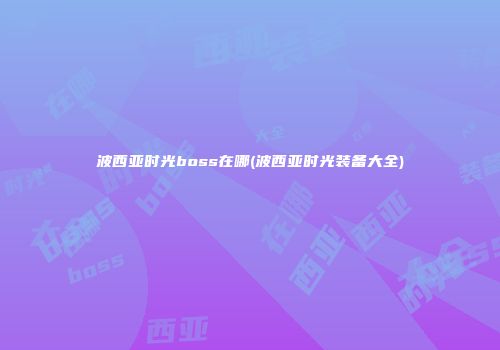 波西亚时光boss在哪(波西亚时光装备大全)