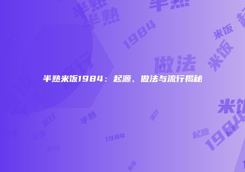 半熟米饭1984：起源、做法与流行揭秘