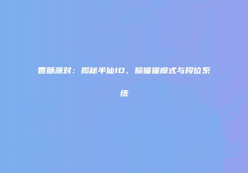 香肠派对：揭秘半仙ID、躲猫猫模式与段位系统