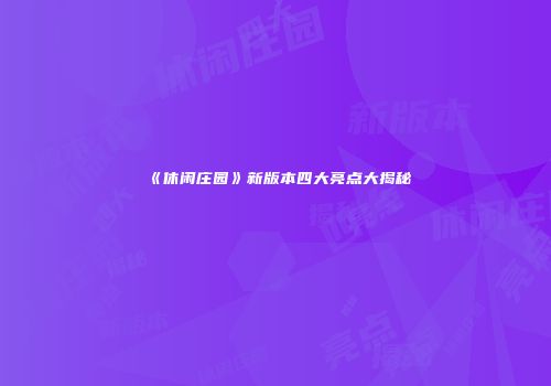 《休闲庄园》新版本四大亮点大揭秘