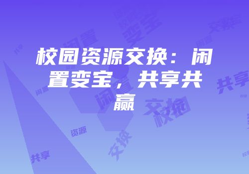 校园资源交换：闲置变宝，共享共赢