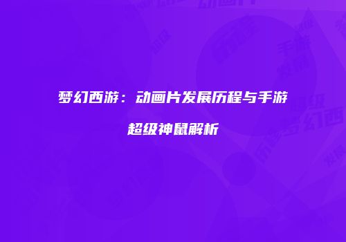 梦幻西游：动画片发展历程与手游超级神鼠解析