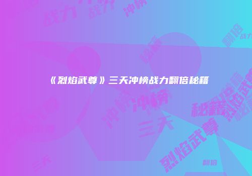 《烈焰武尊》三天冲榜战力翻倍秘籍