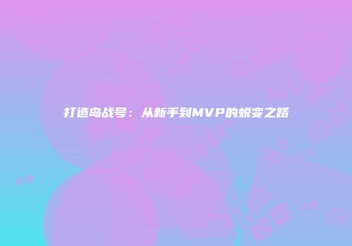 打造岛战号：从新手到MVP的蜕变之路